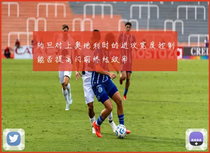 约旦对上奥地利时的进攻宽度控制能否提高门前终结效率