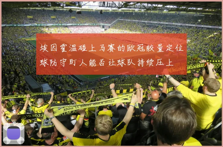 埃因霍温碰上马赛的欧冠较量定位球防守盯人能否让球队持续压上